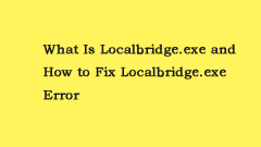 What Is Localbridge.exe and How to Fix Localbridge.exe Error?