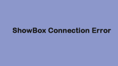 How to Fix the ShowBox Connection Error? Here Is a Guide!