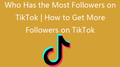 Who Has the Most Followers on TikTok | How to Get More Followers