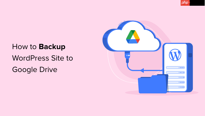 如何将 WordPress 网站备份到 Google Drive（免费且简单）