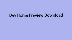 Dev Home Preview Download and Install - A Guide for You!
