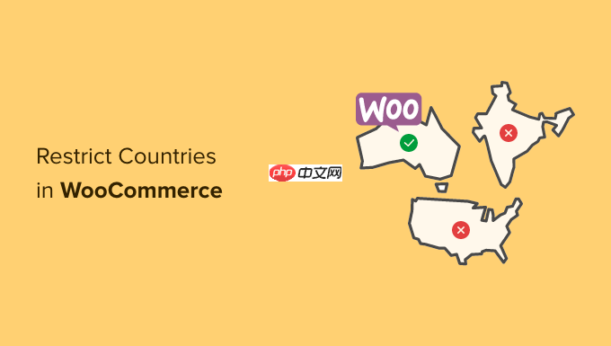如何为 WooCommerce 产品添加国家/地区限制