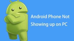 Is Your Android Phone Not Showing up on PC? Try to Fix It Now!