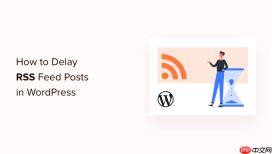 如何延迟帖子出现在 WordPress RSS 源中