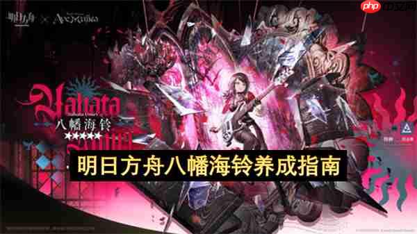 明日方舟八幡海铃养成攻略