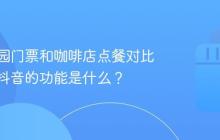 儿童乐园门票和咖啡店点餐对比美团和抖音的功能是什么?