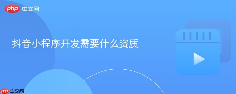 抖音小程序开发需要什么资质