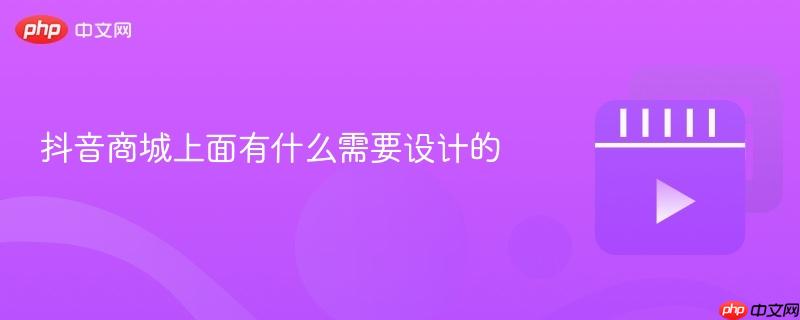 抖音商城上面有什么需要设计的