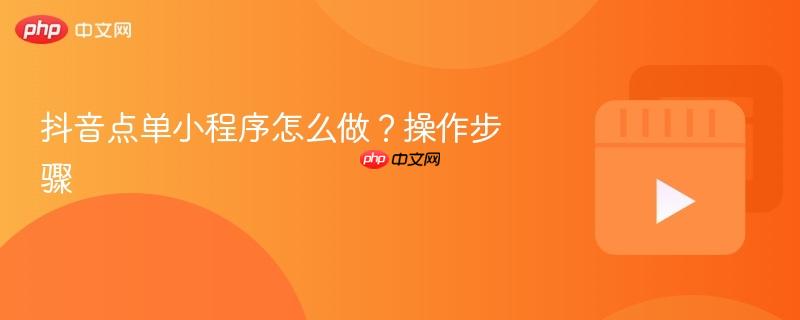 抖音点单小程序怎么做?操作步骤