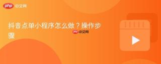 抖音点单小程序怎么做？操作步骤