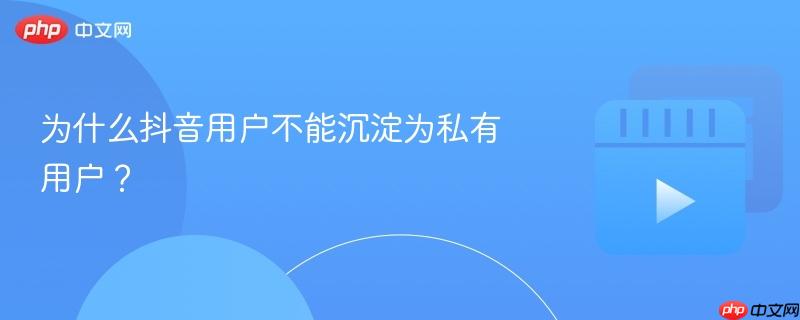 为什么抖音用户不能沉淀为私有用户？