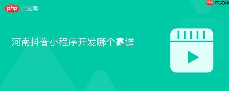 河南抖音小程序开发哪个靠谱