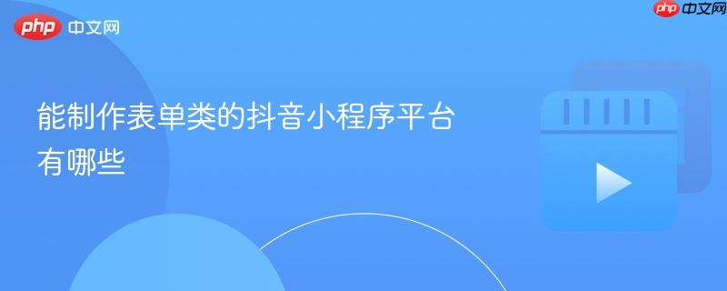 能制作表单类的抖音小程序平台有哪些