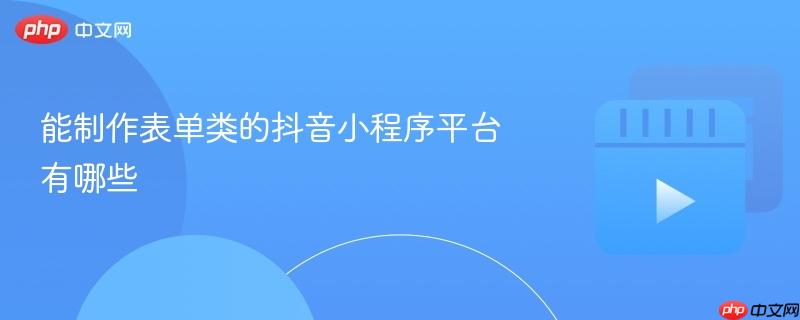 能制作表单类的抖音小程序平台有哪些