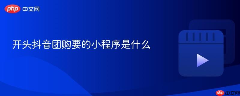 开头抖音团购要的小程序是什么