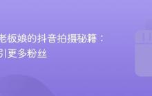 烘焙店老板娘的抖音拍摄秘籍:如何吸引更多粉丝