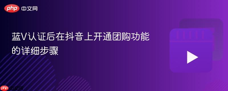 蓝V认证后在抖音上开通团购功能的详细步骤