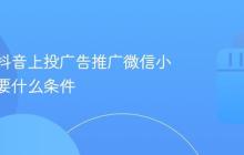 可以在抖音上投广告推广微信小程序需要什么条件