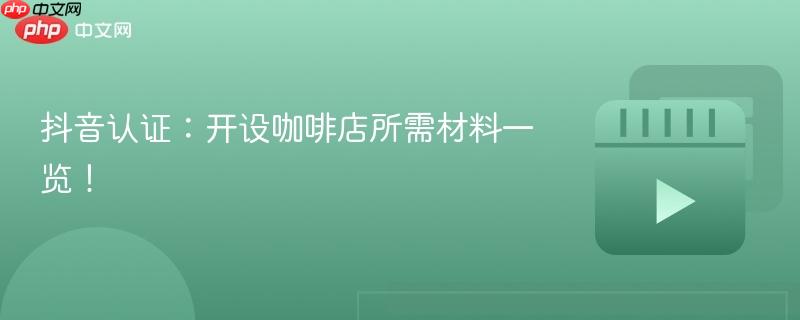 抖音认证：开设咖啡店所需材料一览！