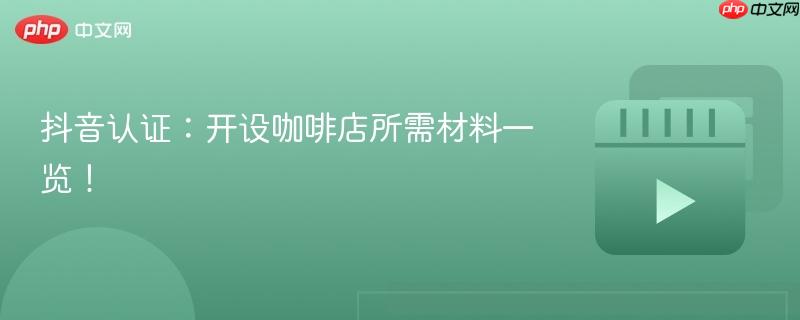 抖音认证:开设咖啡店所需材料一览!