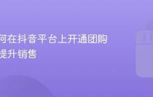 商家如何在抖音平台上开通团购商品并提升销售
