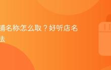 抖音店铺名称怎么取?好听店名取名方法