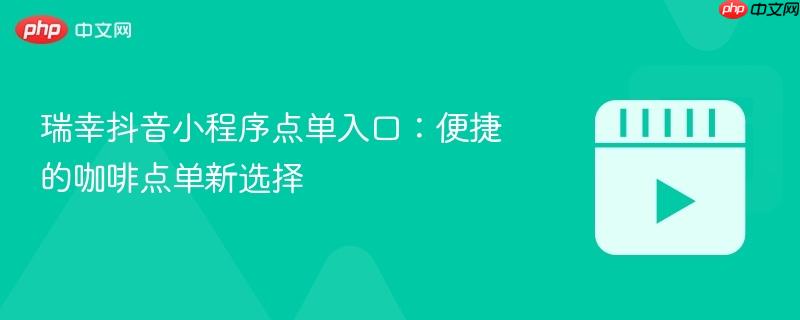 瑞幸抖音小程序点单入口：便捷的咖啡点单新选择