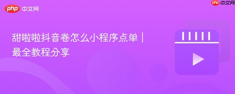 甜啦啦抖音卷怎么小程序点单｜最全教程分享