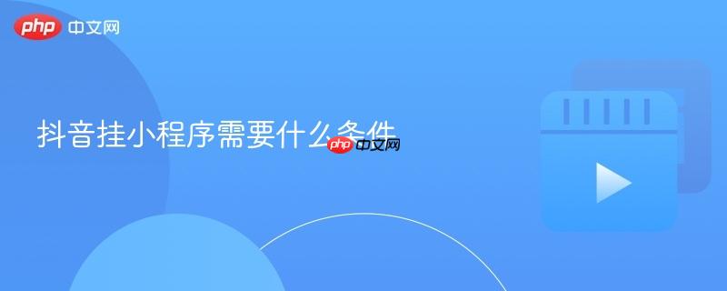 抖音挂小程序需要什么条件
