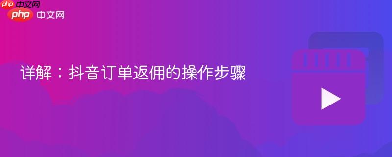 详解：抖音订单返佣的操作步骤