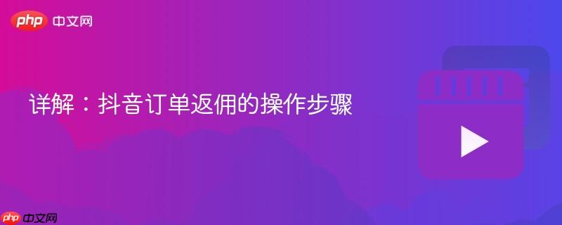 详解:抖音订单返佣的操作步骤