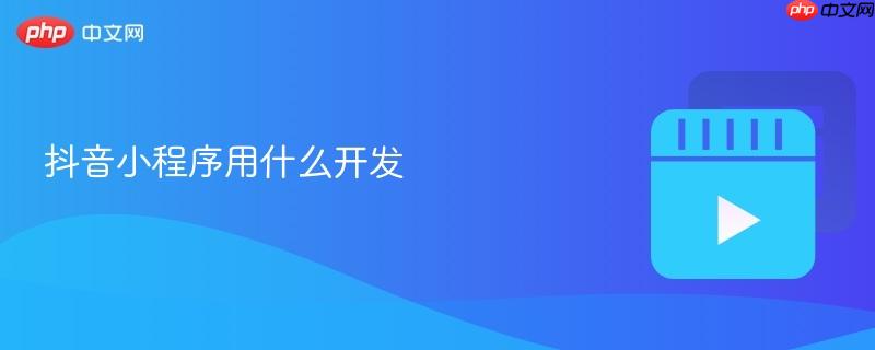 抖音小程序用什么开发