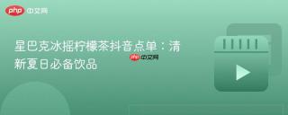 星巴克冰摇柠檬茶抖音点单：清新夏日必备饮品