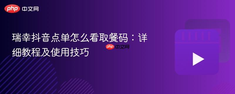瑞幸抖音点单怎么看取餐码：详细教程及使用技巧