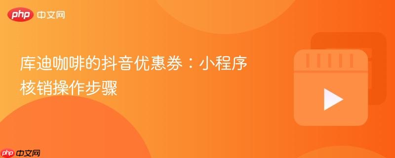 库迪咖啡的抖音优惠券：小程序核销操作步骤