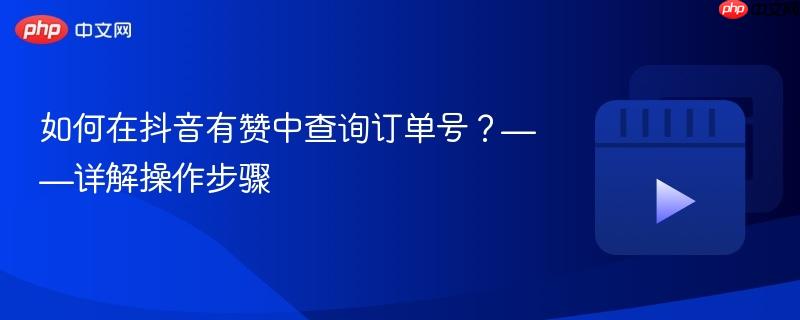 如何在抖音有赞中查询订单号?——详解操作步骤