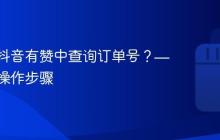 如何在抖音有赞中查询订单号?——详解操作步骤