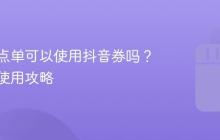 小程序点单可以使用抖音券吗?解析与使用攻略