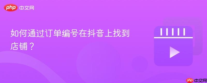 如何通过订单编号在抖音上找到店铺？
