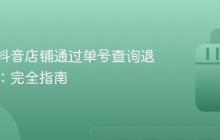 如何在抖音店铺通过单号查询退货订单:完全指南