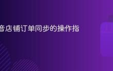 设置抖音店铺订单同步的操作指南