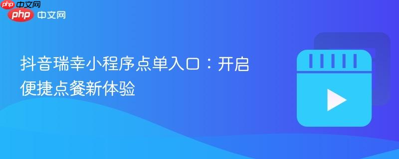 抖音瑞幸小程序点单入口：开启便捷点餐新体验
