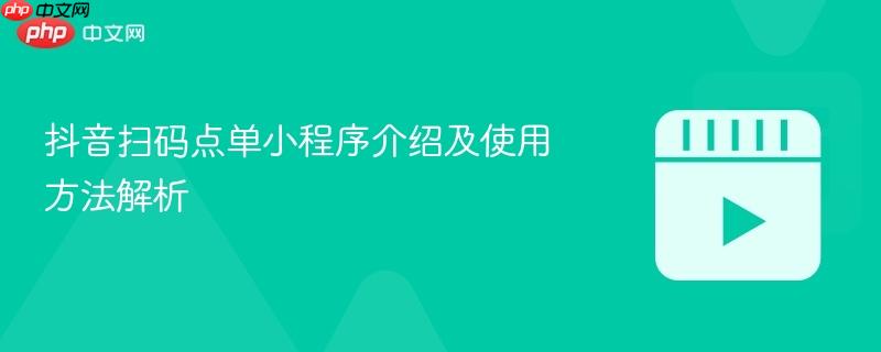 抖音扫码点单小程序介绍及使用方法解析