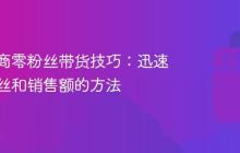 抖音电商零粉丝带货技巧:迅速增加粉丝和销售额的方法