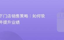 抖音线下门店销售策略:如何吸引客户并提升业绩