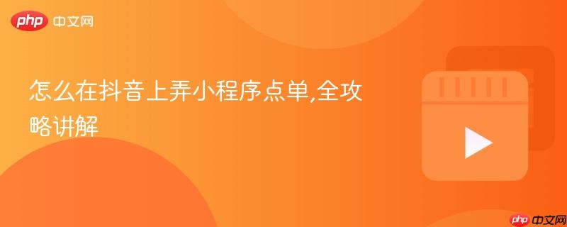 怎么在抖音上弄小程序点单,全攻略讲解