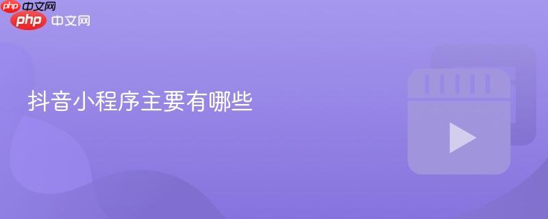 抖音小程序主要有哪些