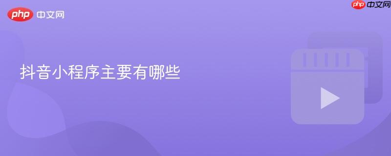 抖音小程序主要有哪些