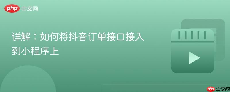 详解：如何将抖音订单接口接入到小程序上