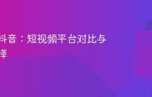 快手和抖音:短视频平台对比与策略选择